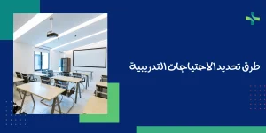 تعرف على طرق تحديد الاحتياجات التدريبية