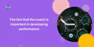 The fact that the coach is important in developing performance